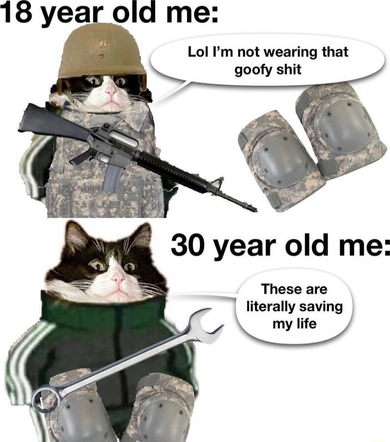 18 year old me Lol Im not wearing that goofy shit 30 year old me These are literally saving