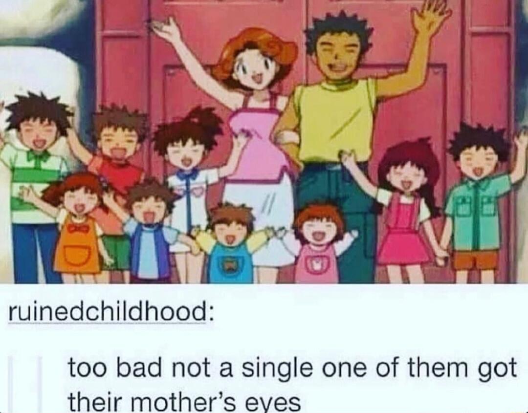 rulnedchlldhood too bad not a single one of them got their mothers eves