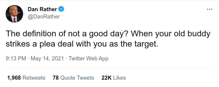 Dan Rather DanRather The definition of not a good day When your old buddy strikes a plea deal with you as the target 913 PM May 14 2021 Twitter Web App 1968 Retweets 78 Quote Tweets 22K Likes