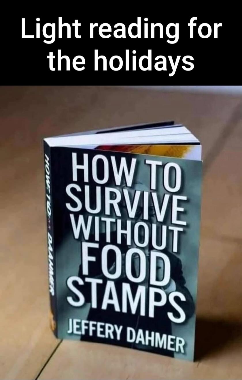 Light reading for the holidays
HOW TO SURVIVE WITHOUT FOOD STAMPS
JEFFERY DAHMER