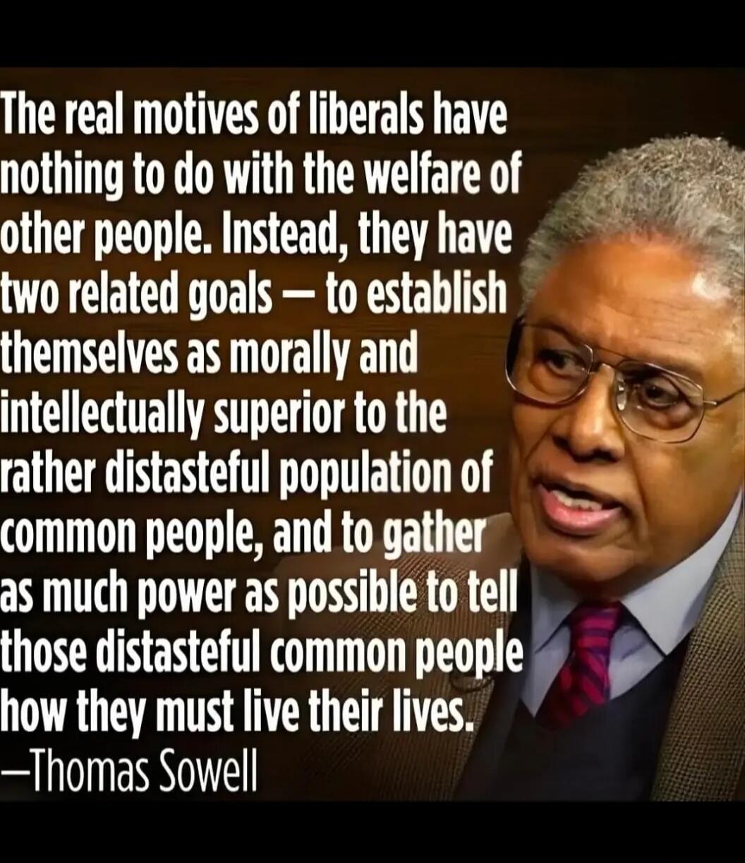 The real motives of liberals have nothing to do with the welfare of other people. Instead, they have two related goals — to establish themselves as morally and intellectually superior to the rather distasteful population of common people, and to gather as much power as possible to tell those distasteful common people how they must live their lives.