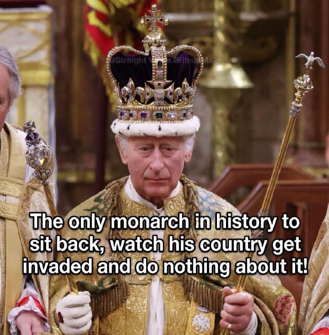 The only monarch in history to sit back, watch his country get invaded and do nothing about it!