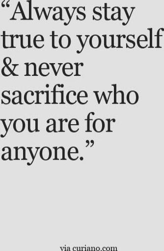 “Always stay true to yourself & never sacrifice who you are for anyone.”