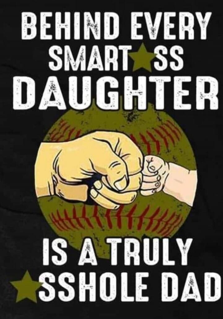 BEHIND EVERY SMART ASS DAUGHTER IS A TRULY ASSHOLE DAD
