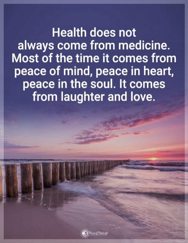 Health does not always come from medicine. Most of the time it comes from peace of mind, peace in heart, peace in the soul. It comes from laughter and love.
