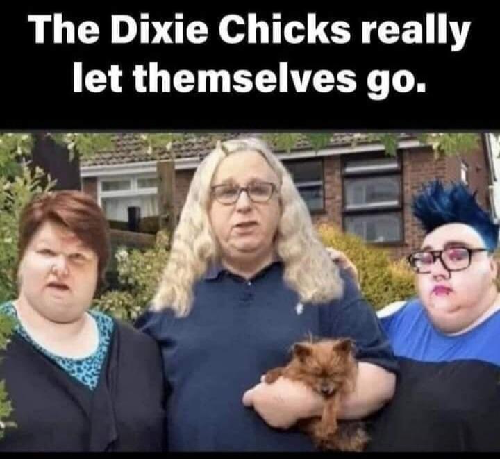 The Dixie Chicks really let themselves go.