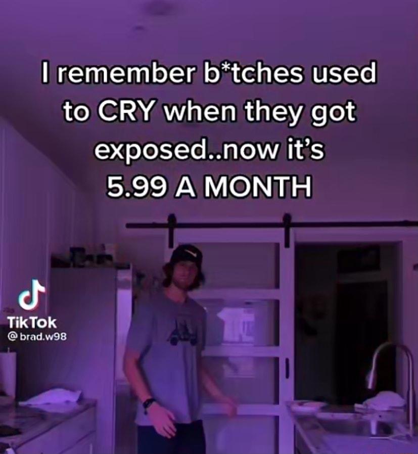 Nl o Xl Aol el g V Te to CRY when they got exposednow its 599 A MONTH