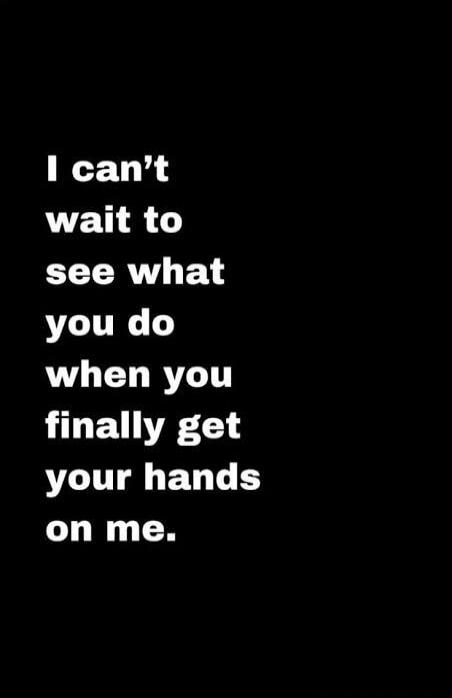 I can't wait to see what you do when you finally get your hands on me.