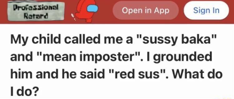 Open in App My child called me a sussy baka and mean imposter grounded him and he said red sus What do ldo