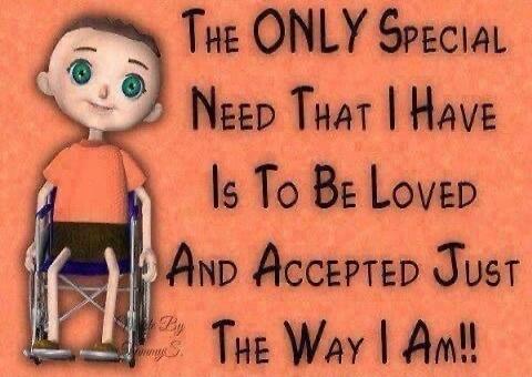 The ONLY SPECIAL NEED THAT I HAVE Is To Be Loved And ACCEPTED Just The WAY I AM!!