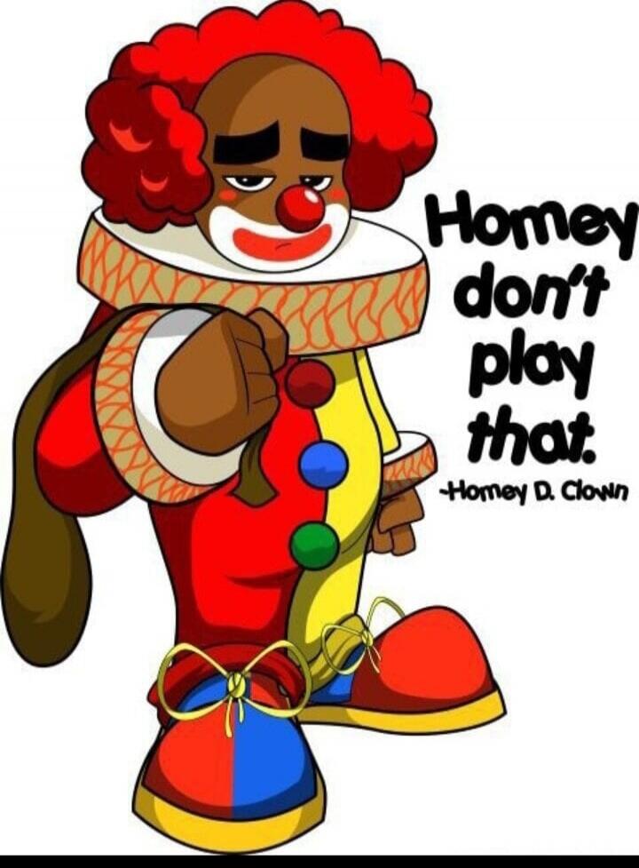Homey don't play that. -Homey D. Clown