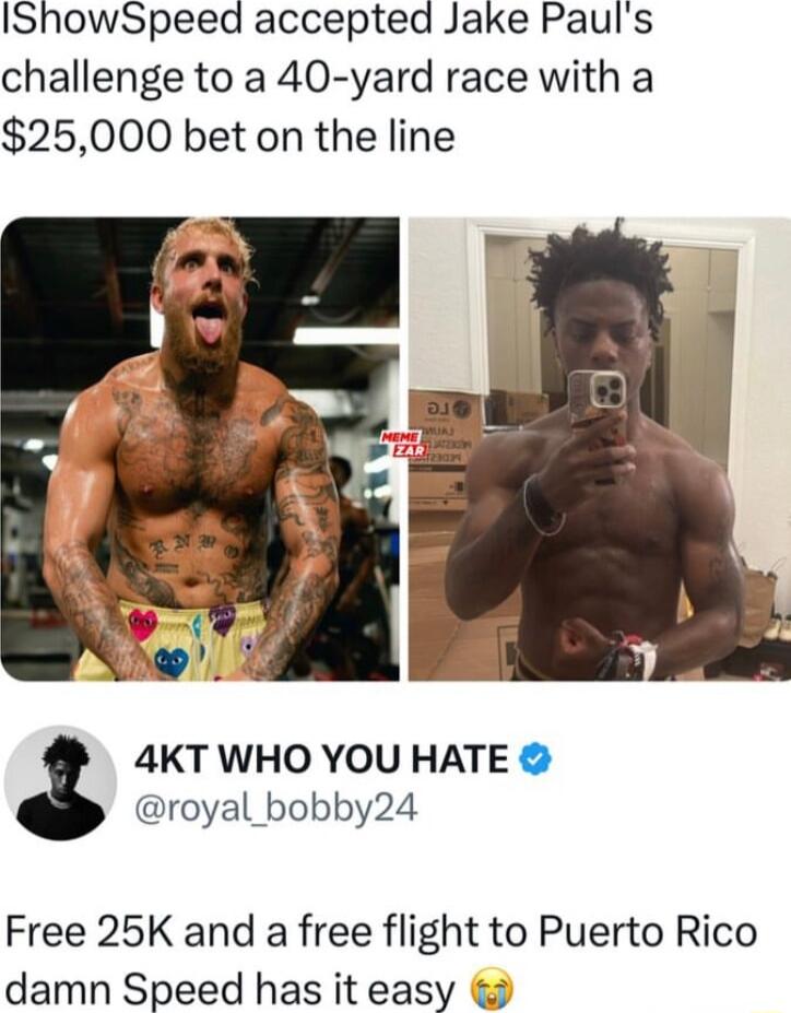 IShowSpeed accepted Jake Pauls challenge to a 40 yard race with a 25000 bet on the line 4KT WHO YOU HATE royal_bobby24 Free 25K and a free flight to Puerto Rico damn Speed has it easy