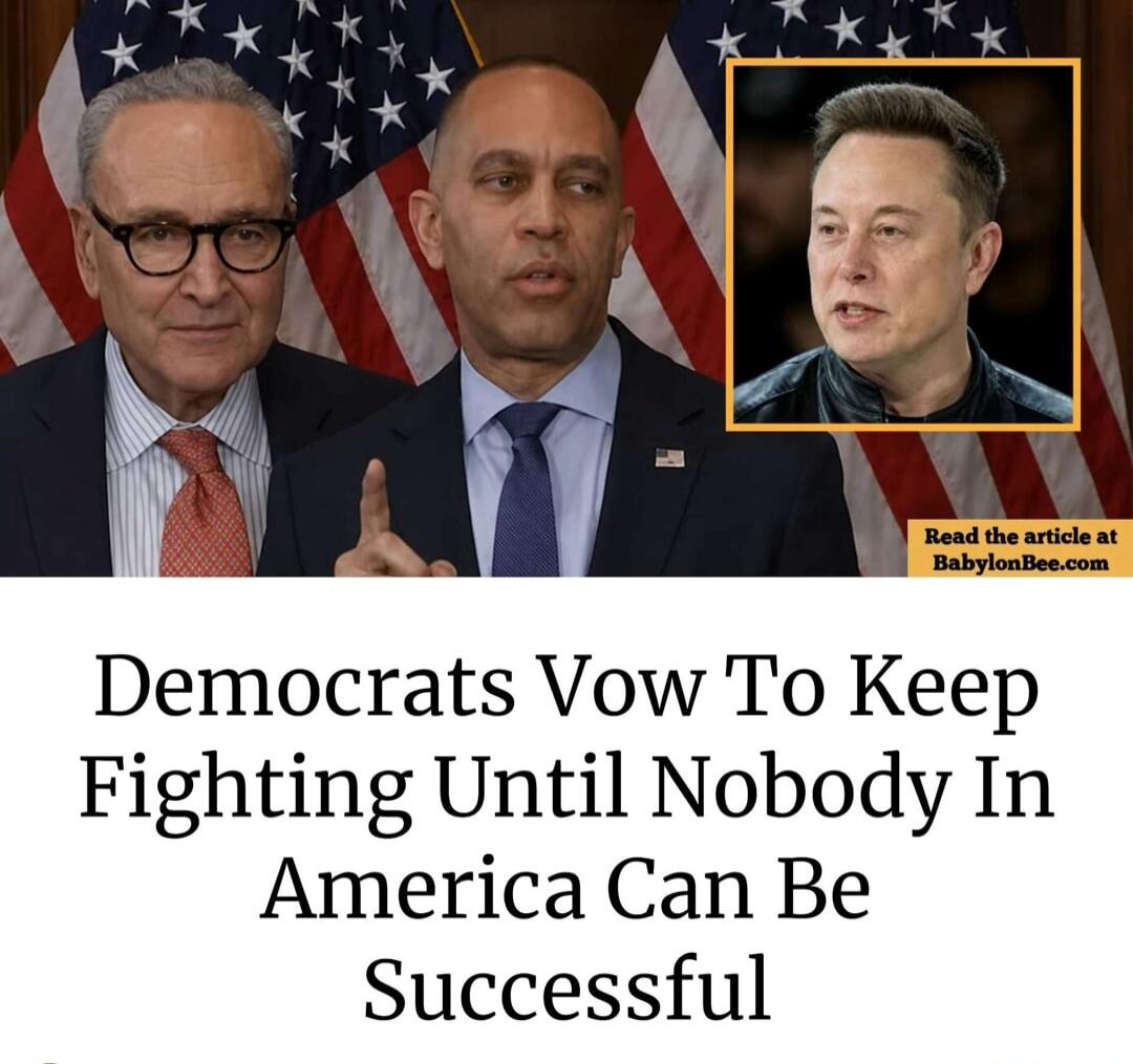 Democrats Vow To Keep Fighting Until Nobody In America Can Be Successful. Read the article at BabylonBee.com. Features images of Chuck Schumer, Hakeem Jeffries, and Elon Musk.