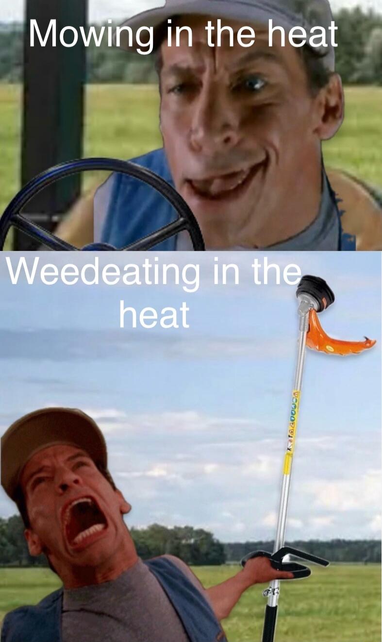 Mowing in the heat. Weedeating in the heat.