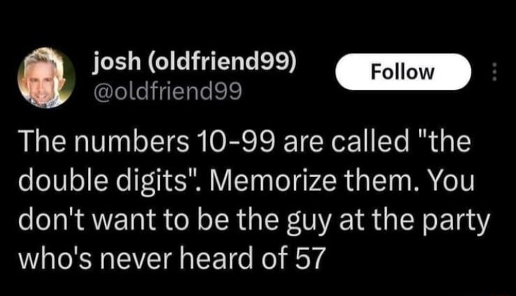 JLE NG HGERGED oldfriend99 The numbers 10 99 are called the double digits Memorize them You dont want to be the guy at the party MR EVET EET Rel RoYd