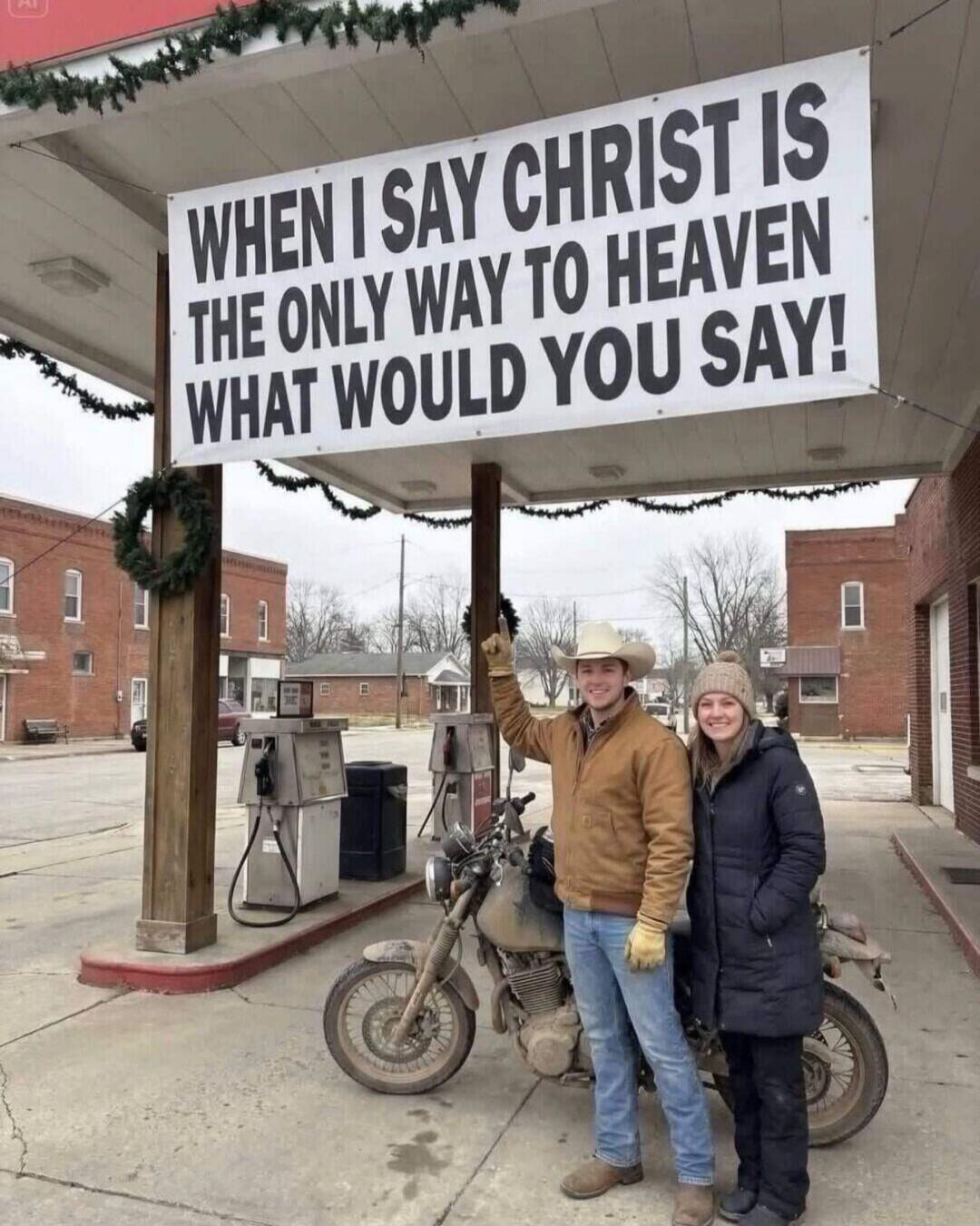 WHEN I SAY CHRIST IS THE ONLY WAY TO HEAVEN WHAT WOULD YOU SAY!