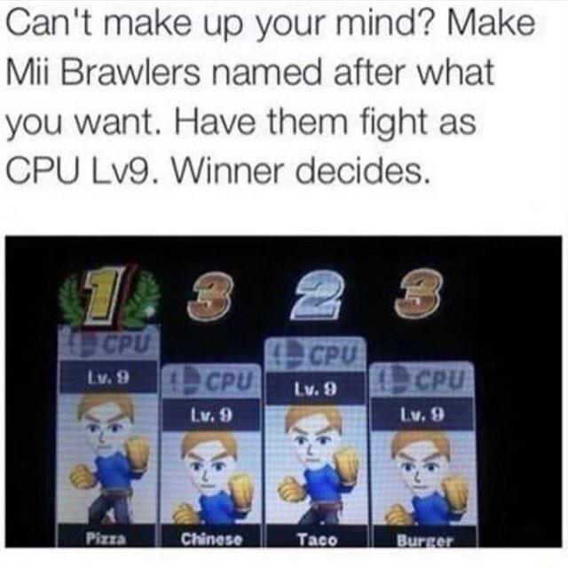 Cant make up your mind Make Mii Brawlers named after what you want Have them fight as CPU Lv9 Winner decides