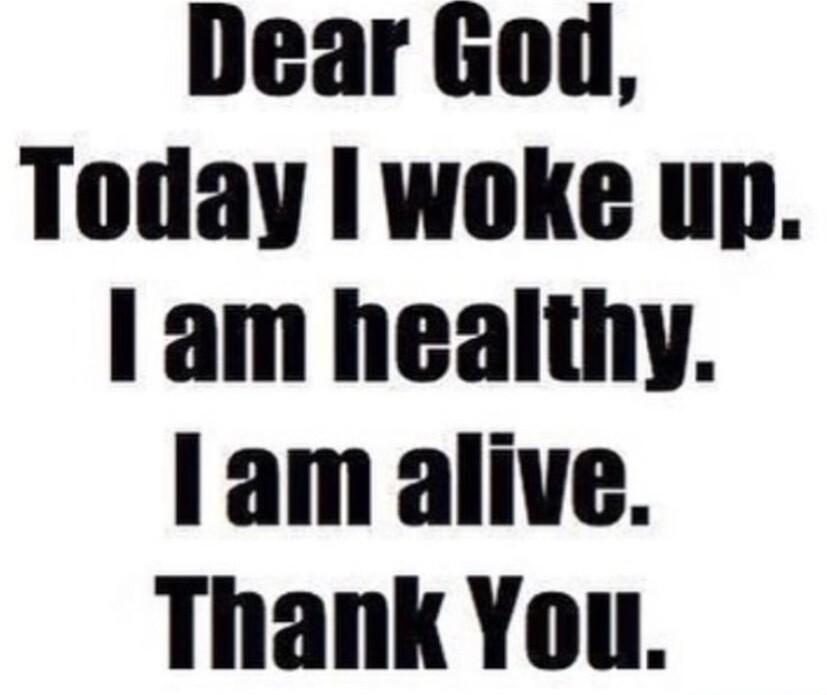 Dear God Today woke up am healthy 1am alive Thank You