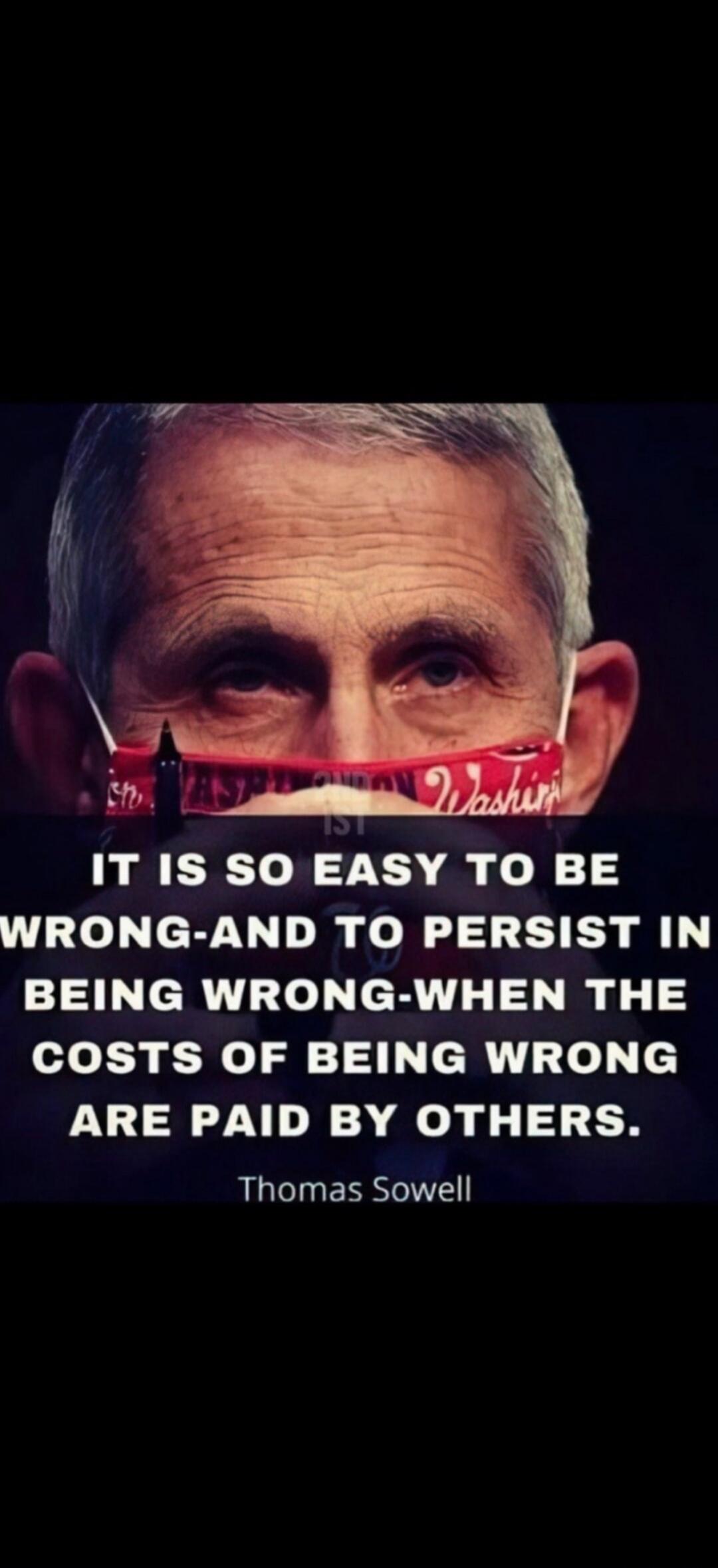 IT IS SO EASY TO BE WRONG-AND TO PERSIST IN BEING WRONG-WHEN THE COSTS OF BEING WRONG ARE PAID BY OTHERS. Thomas Sowell