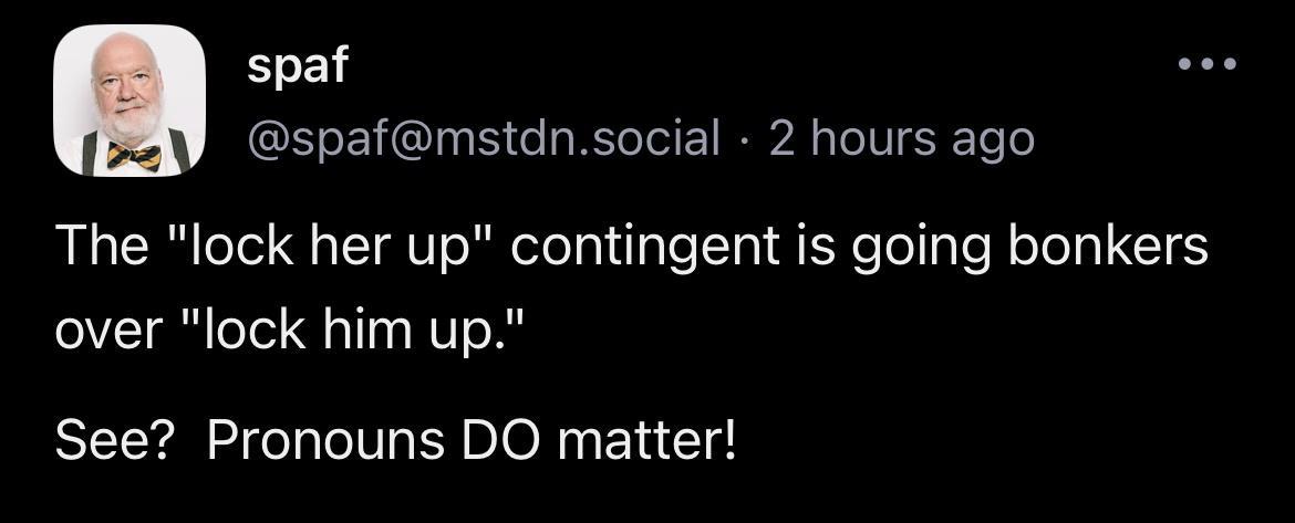 spaf Y spafmstdnsocial 2 hours ago The lock her up contingent is going bonkers over lock him up See Pronouns DO matter