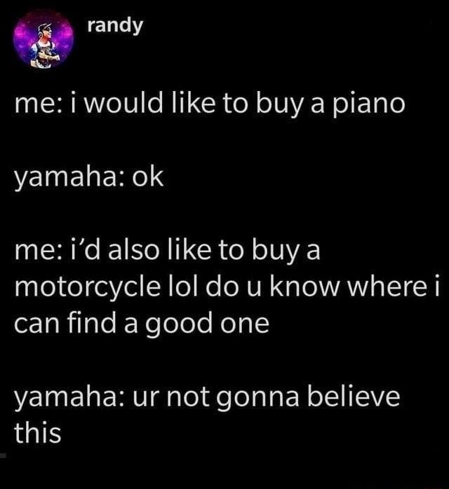 1l Y me i would like to buy a piano yamaha ok KNI CR e o VE motorcycle lol do u know where i o1aRilsleR Yelolele Kolal VI EL E RV dgTe e TelaTa EY o ITEIVZ QIS