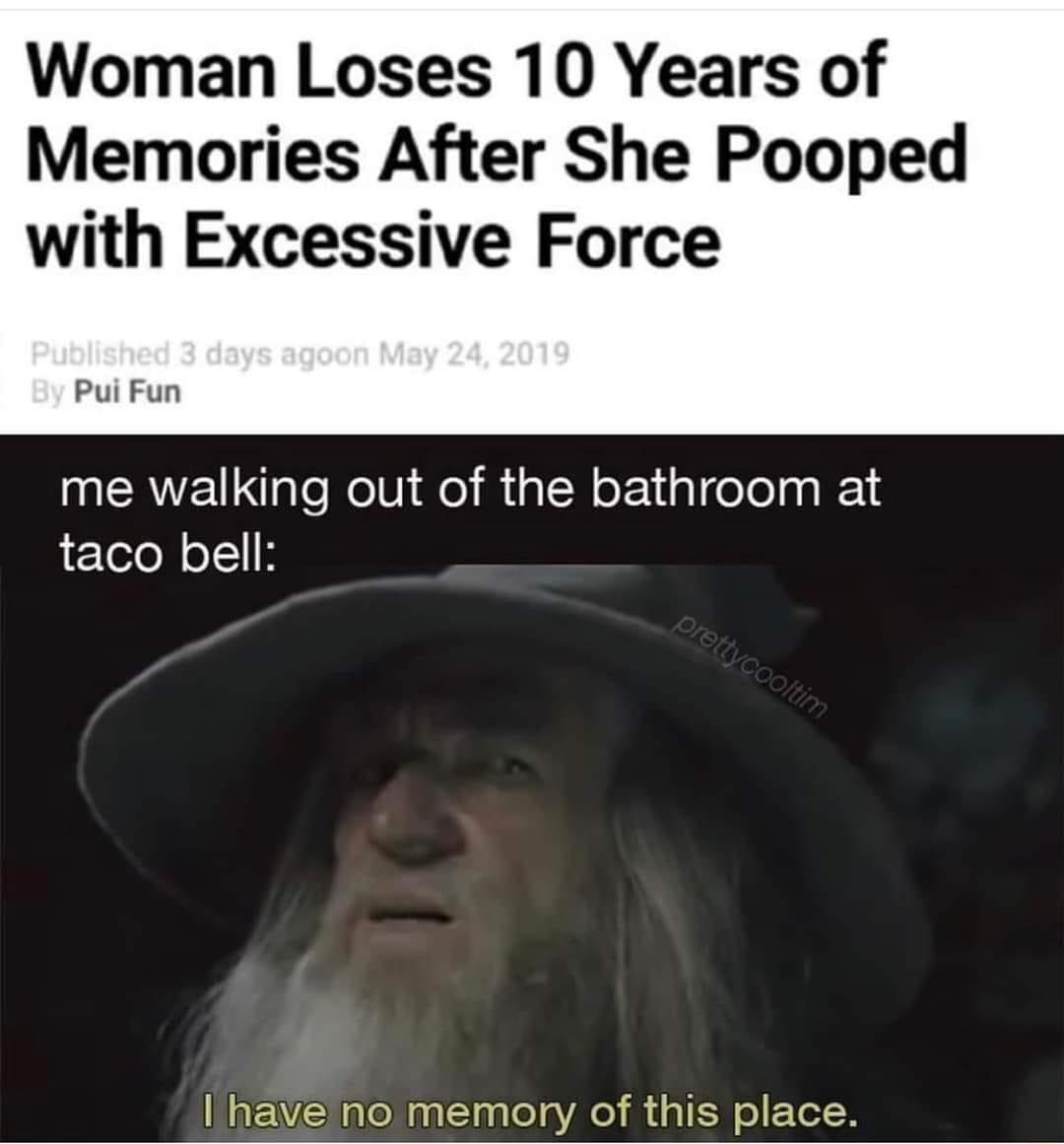 Woman Loses 10 Years of Memories After She Pooped with Excessive Force Pui Fun me walking out of the bathroom at taco bell no memory of this place