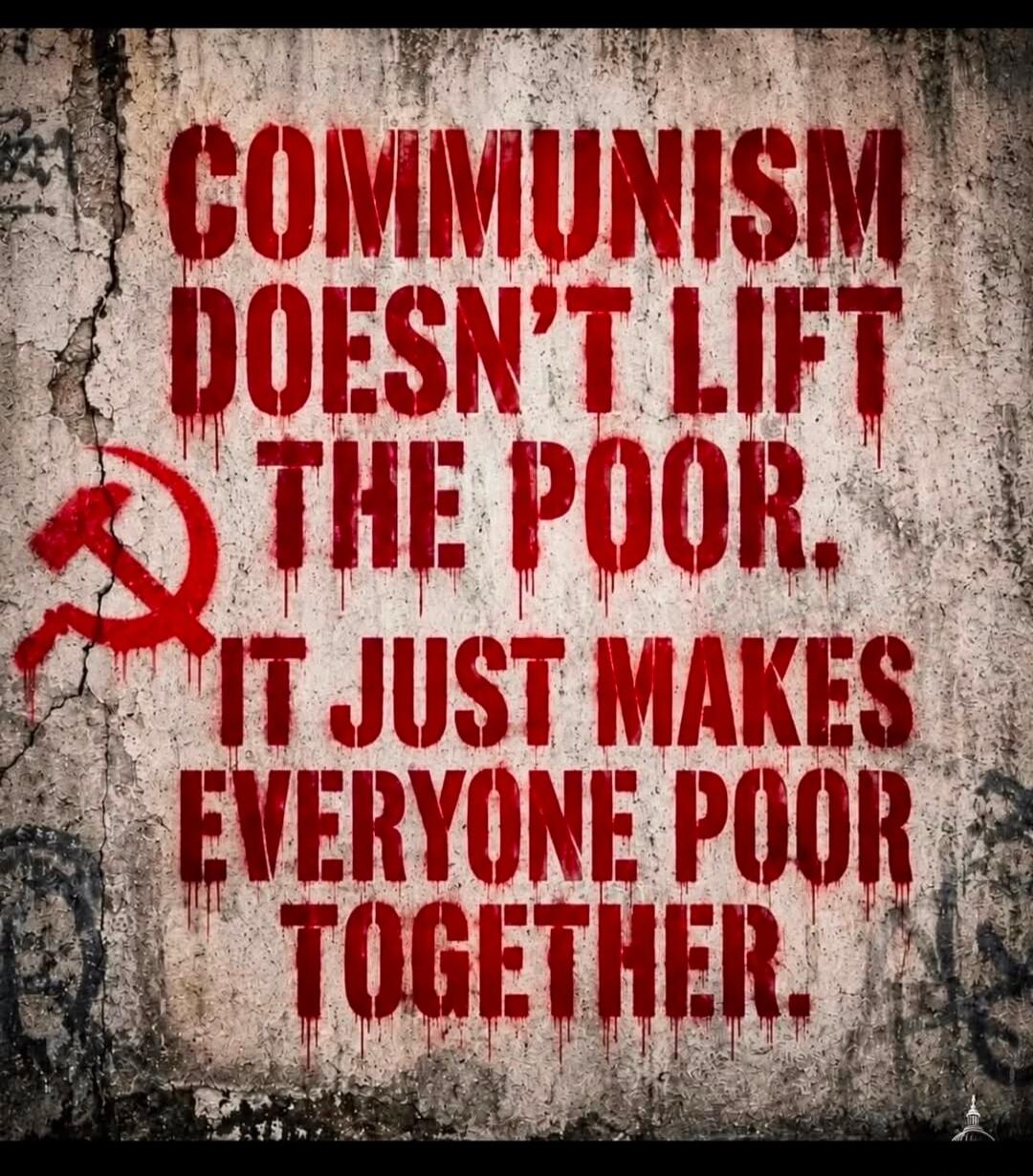 COMMUNISM DOESN'T LIFT THE POOR. IT JUST MAKES EVERYONE POOR TOGETHER.