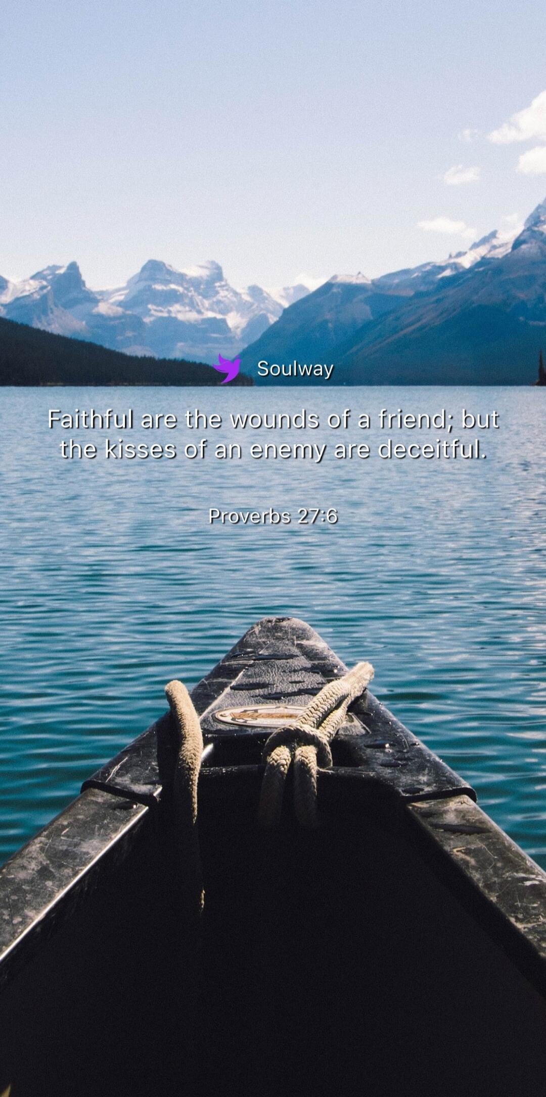 Soulway Faithful are the wounds of a friend; but the kisses of an enemy are deceitful. Proverbs 27:6