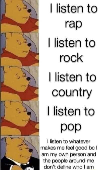 listen to rap listen to rock listen to country listen to pop 5 listen to whatever A makes me feel good be A am my own person and the people around me dont define who am