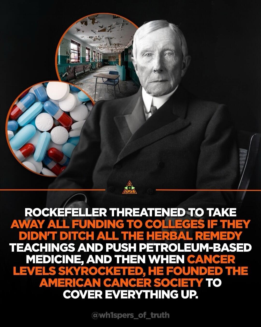 ROCKEFELLER THREATENED TO TAKE AWAY ALL FUNDING TO COLLEGES IF THEY DIDN'T DITCH ALL THE HERBAL REMEDY TEACHINGS AND PUSH PETROLEUM-BASED MEDICINE, AND THEN WHEN CANCER LEVELS SKYROCKETED, HE FOUNDED THE AMERICAN CANCER SOCIETY TO COVER EVERYTHING UP. @wh1spers_of_truth