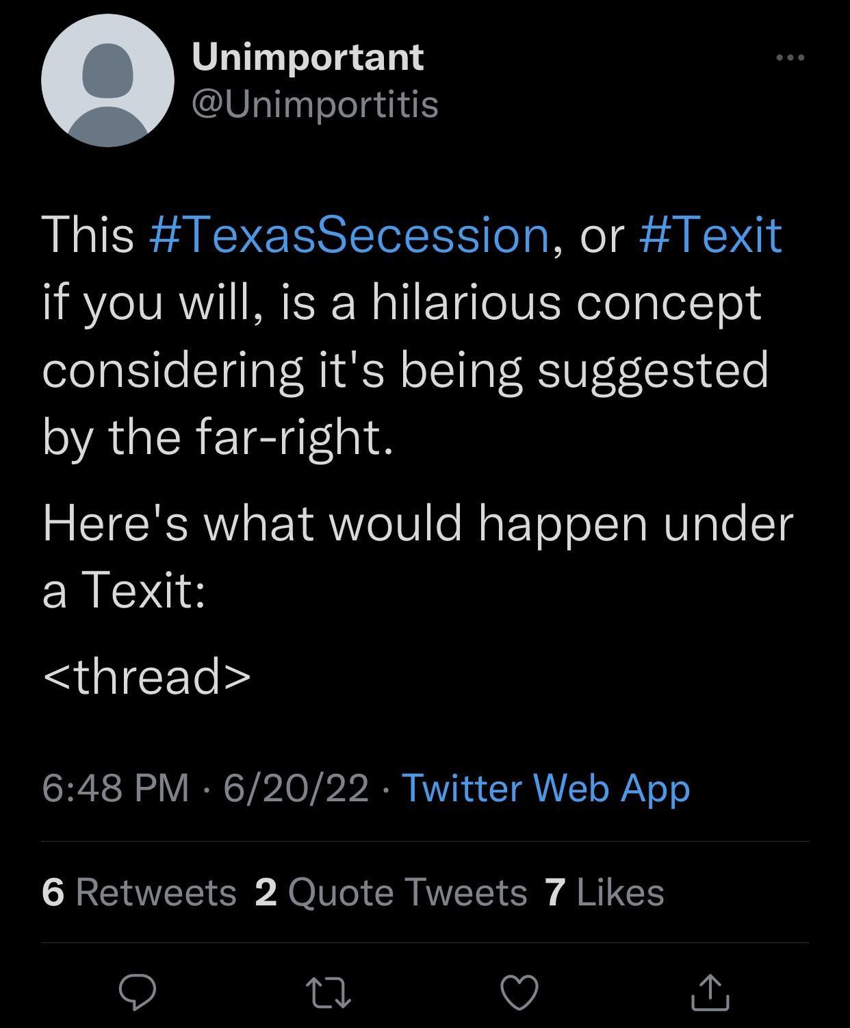Unimportant Unimportitis This TexasSecession or Texit if you will is a hilarious concept considering its being suggested VALCREIgIlal 8 Heres what would happen under a Texit thread CRESH o V RGP A0 b A VI A T o WY o o 6 Retweets 2 Quote Tweets 7 Likes 0 v