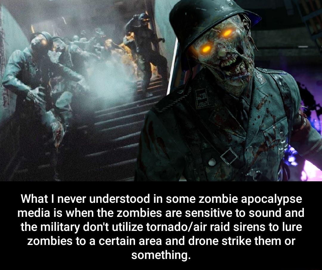 What never understood in some zombie apocalypse media is when the zombies are sensitive to sound and the military dont utilize tornadoair raid sirens to lure zombies to a certain area and drone strike them or something