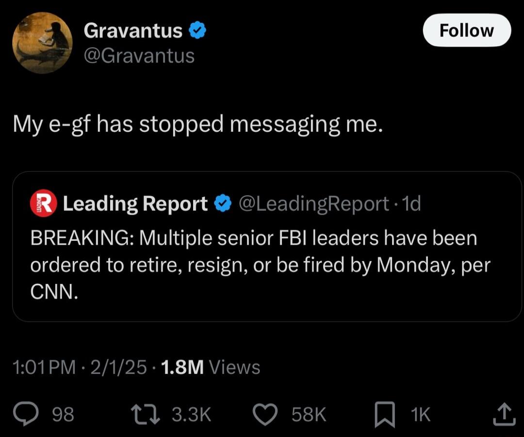 Gravantus L CICTEVEN TR My e gf has stopped messaging me Leading Report LeadingReport 1d BREAKING Multiple senior FBI leaders have been ordered to retire resign or be fired by Monday per R 101PM 2125 18M Views 33k Q 58K RIRLS