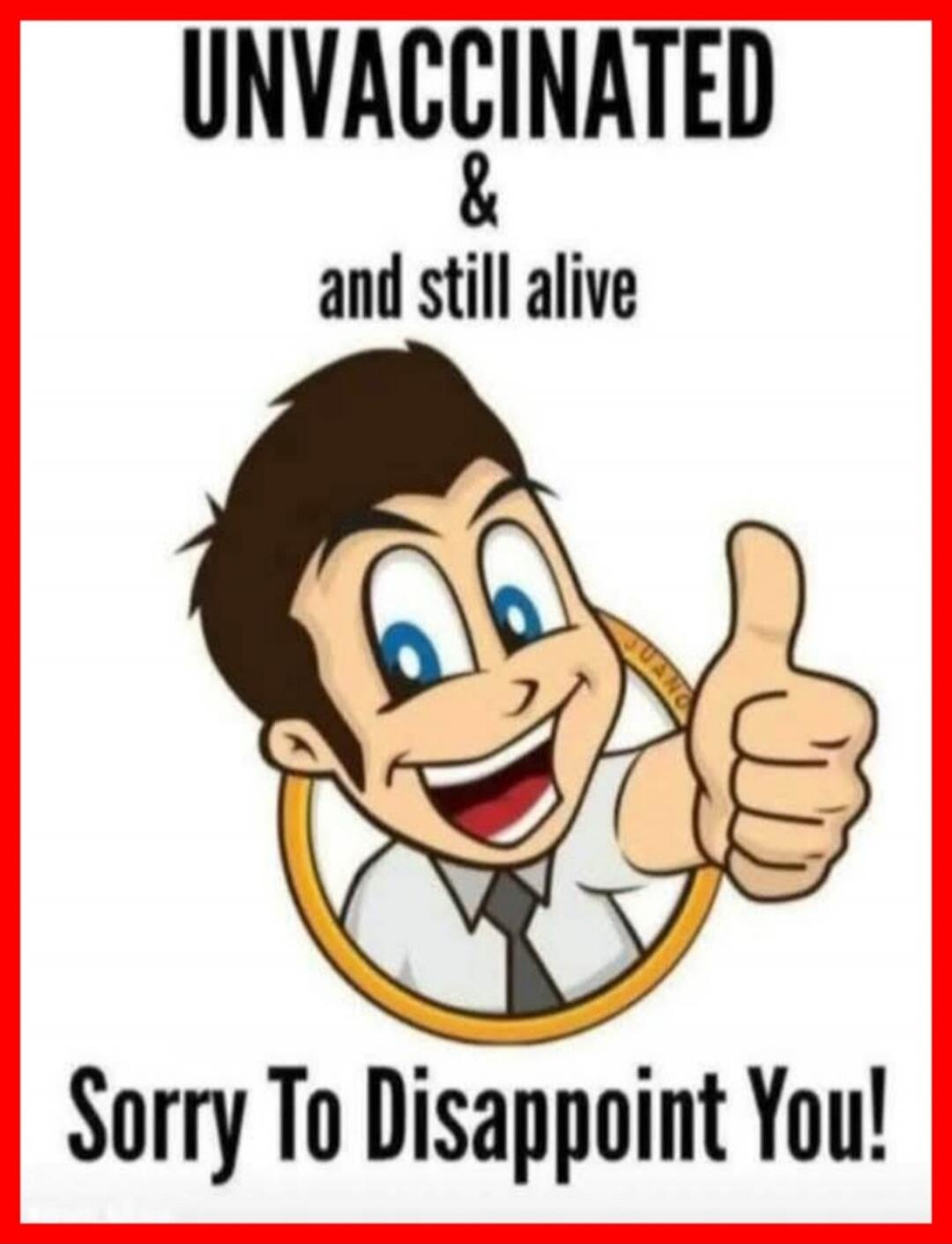 UNVACCINATED & and still alive Sorry To Disappoint You!