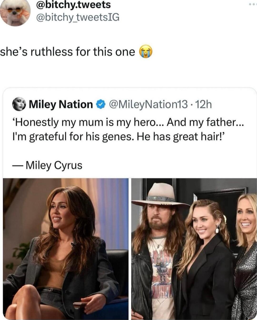 bitchytweets bitchy tweetsIG shes ruthless for this one ca Miley Nation MileyNation13 12h Honestly my mum is my hero And my father Im grateful for his genes He has great hair Miley Cyrus