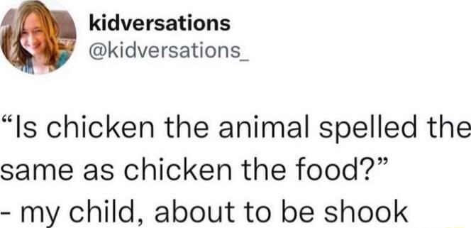 kidversations kidversations_ Is chicken the animal spelled the same as chicken the food my child about to be shook