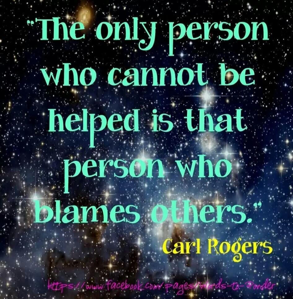 The only person who cannot be helped is that person who blames others. Carl Rogers