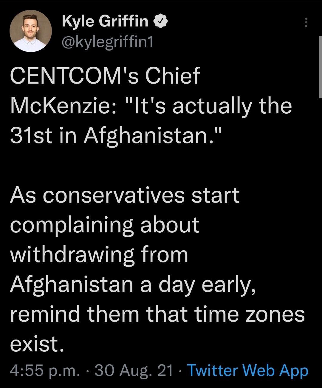 N Kyle Griffin B kylegriffint OIS N 00Y KX 1s151 McKenzie Its actually the 31st in Afghanistan As conservatives start complaining about withdrawing from ANLETRIIS TN ACT14YA Il R R EIR RO NES exist TN o Wy MERRCTOIVAYUF 3024 B VY71 4 CTA1 o AN o o