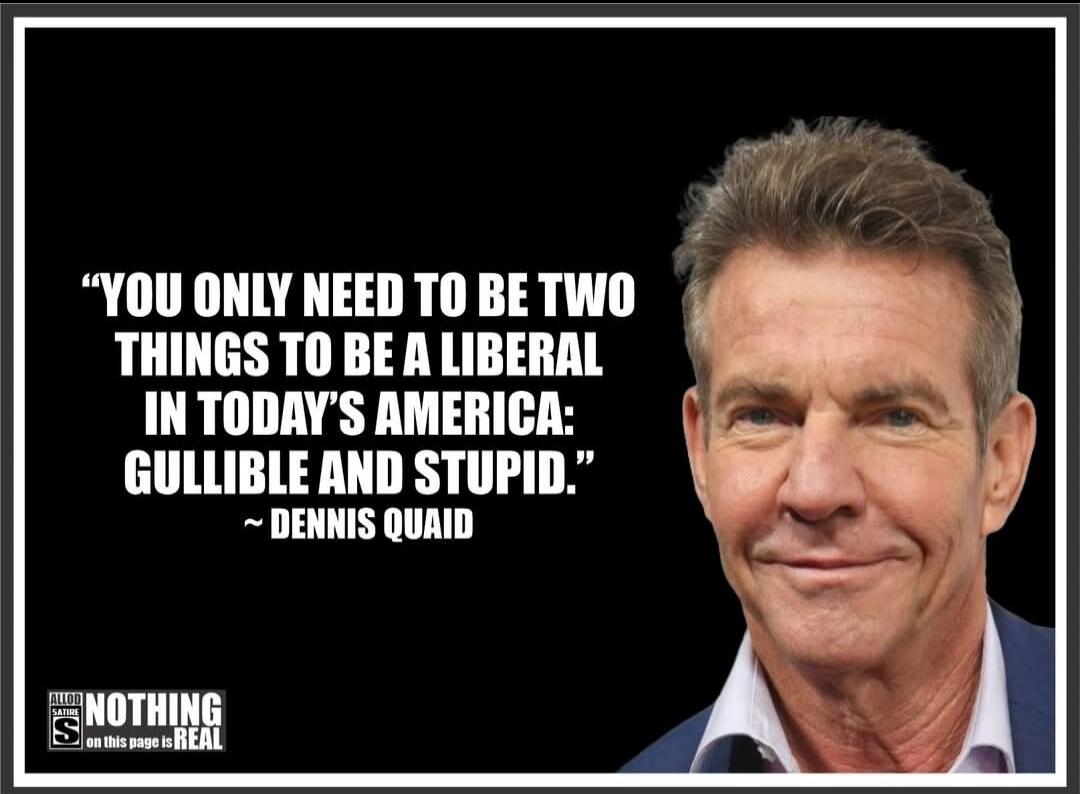 YOU ONLY NEED TO BE TWO THINGS TO BE A LIBERAL IN TODAY'S AMERICA: GULLIBLE AND STUPID.