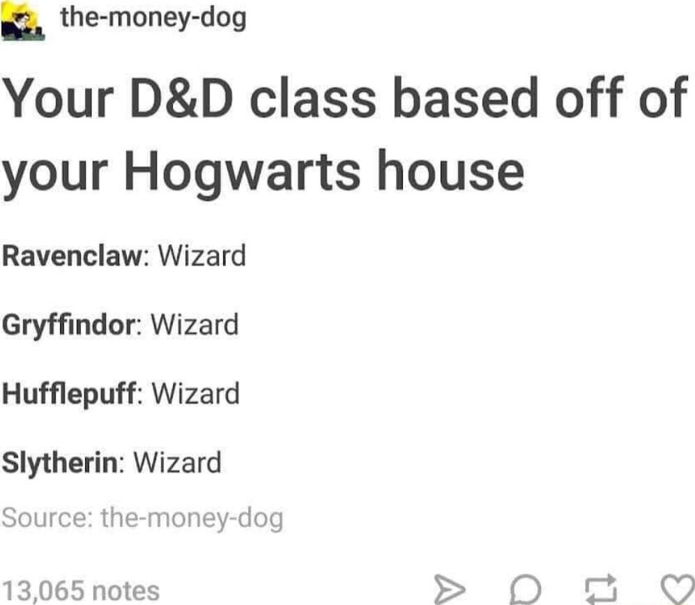 h the money dog Your DD class based off of your Hogwarts house Ravenclaw Wizard Gryffindor Wizard Hufflepuff Wizard Slytherin Wizard e money dog 13065 notes 0 0 Q