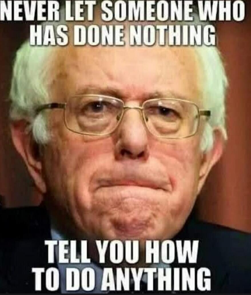 NEVER LET SOMEONE WHO HAS DONE NOTHING TELL YOU HOW TO DO ANYTHING