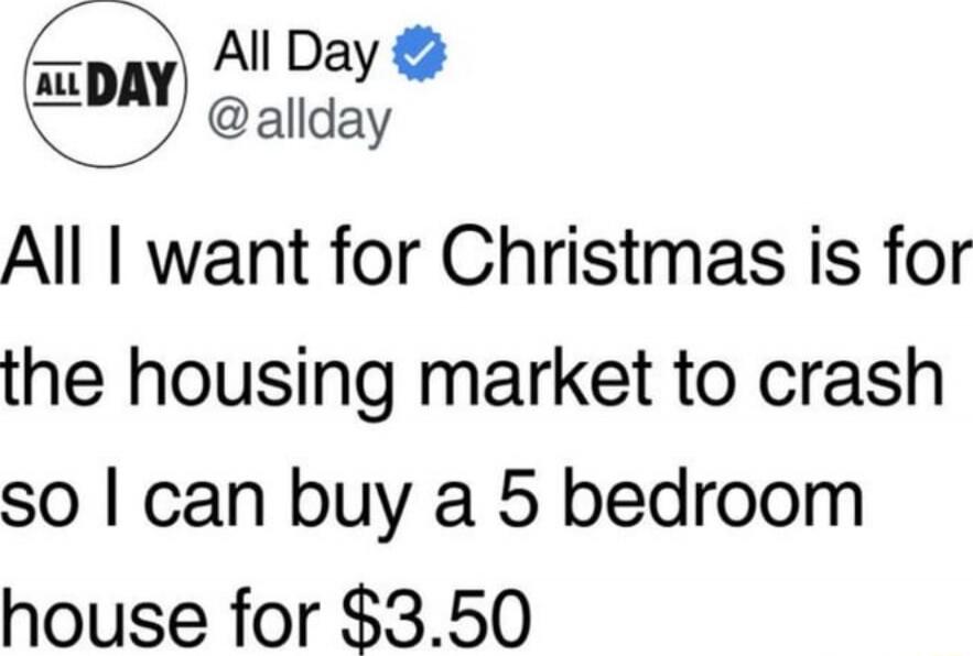 All I want for Christmas is for the housing market to crash so I can buy a 5 bedroom house for $3.50