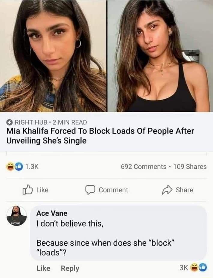 RIGHT HUB 2 MIN READ Mia Khalifa Forced To Block Loads Of People After Unveiling Shes Single s0 13k 692 Comments 109 Shares Ub Like D Comment d Share Ace Vane dont believe this Because since when does she block loads Like Reply KeD