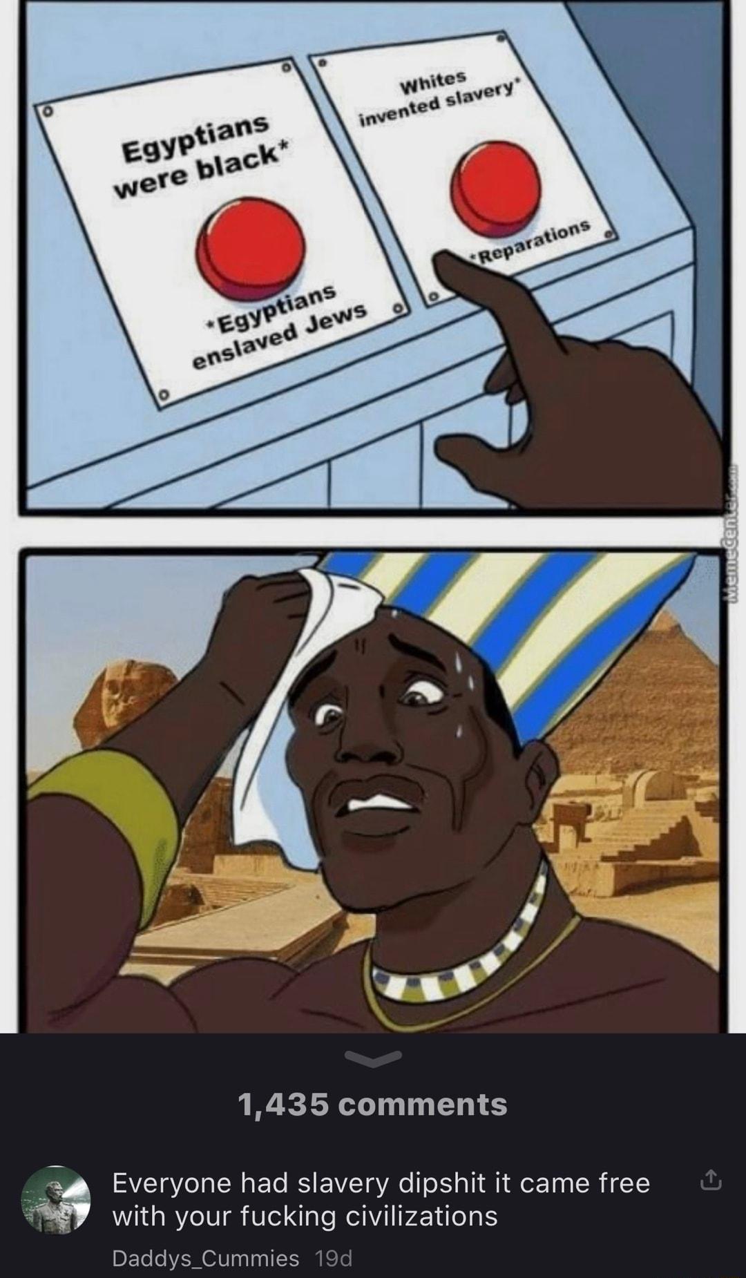 1435 comments 4 Everyone had slavery dipshit it came free with your fucking civilizations Daddys_Cummies 19d