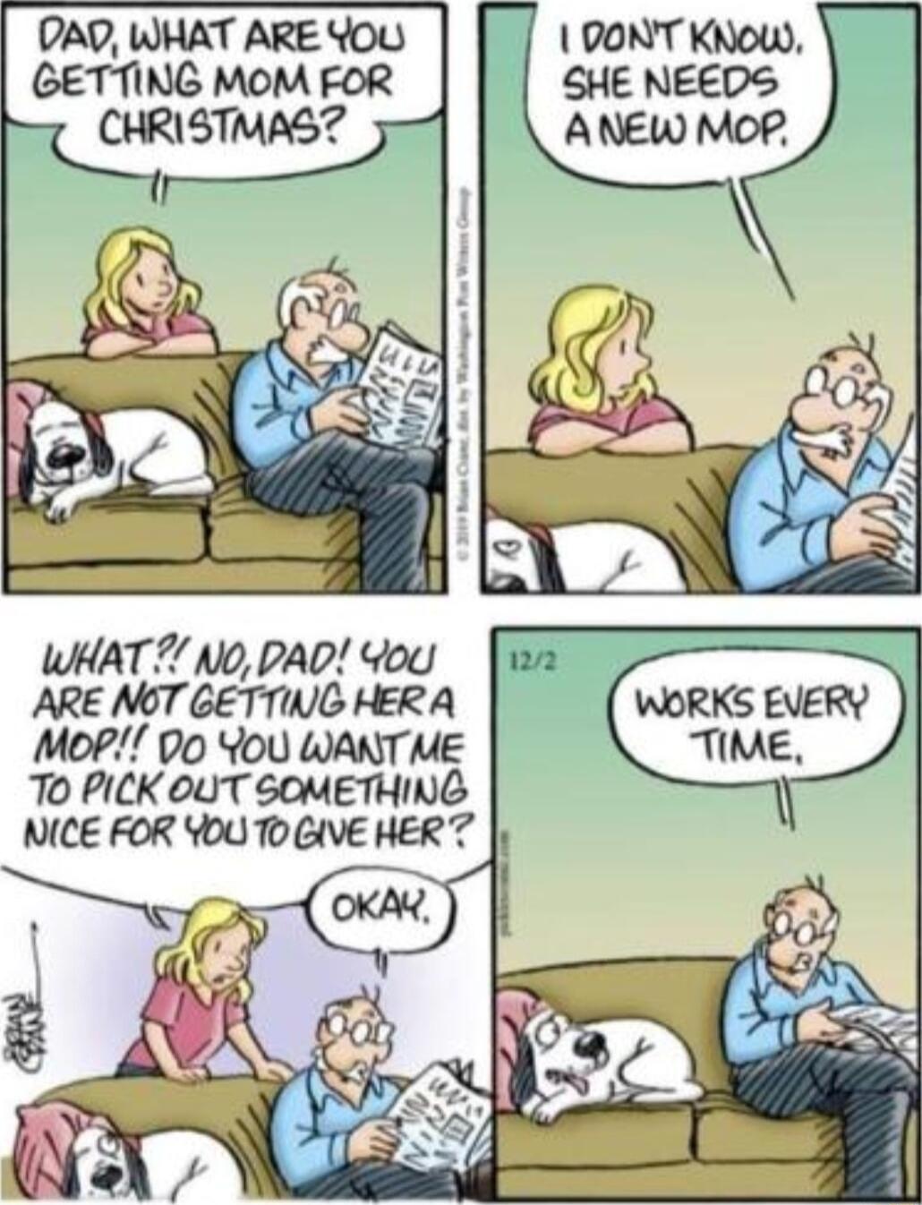 DAD WHAT ARE YOU GETTING MOM FOR CHRISTMAS WHAT Mo PAD You ARE NOT GETTING HERA MoP Do YoU WANT ME T0 PICK OUT SOMETHING NICE FOR YOU T GIVE HER 7