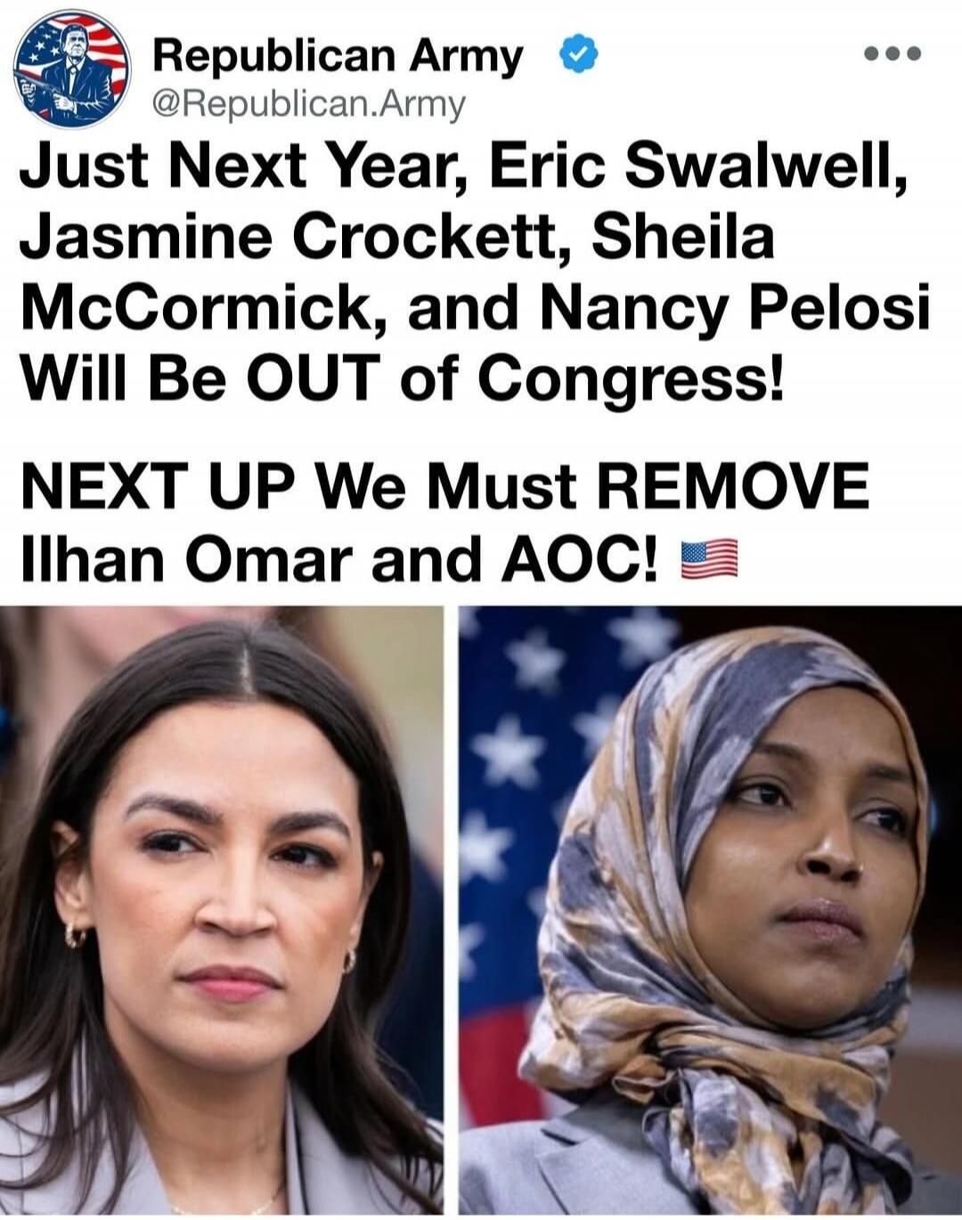Republican Army @Republican.Army Just Next Year, Eric Swalwell, Jasmine Crockett, Sheila McCormick, and Nancy Pelosi Will Be OUT of Congress! NEXT UP We Must REMOVE Ilhan Omar and AOC! 🇺🇸