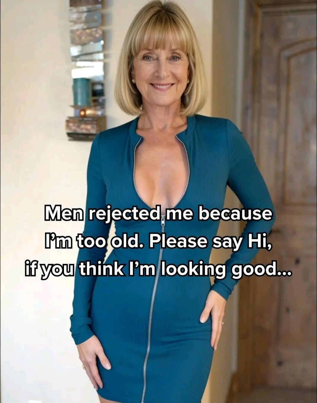 Men rejected me because I'm too old. Please say Hi, if you think I'm looking good...
