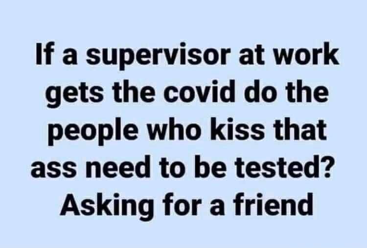 If a supervisor at work gets the covid do the people who kiss that ass need to be tested Asking for a friend