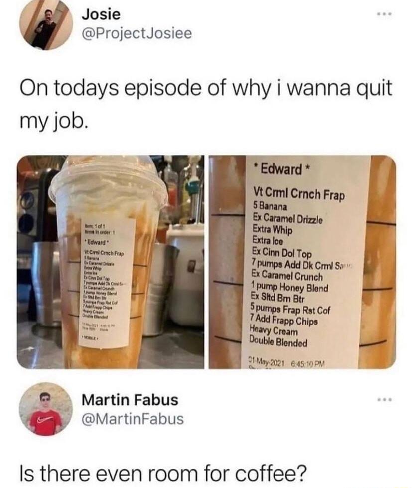 Josie ProjectJosiee On todays episode of why i wanna quit my job Er B Martin Fabus VvertinFabus Is there even room for coffee
