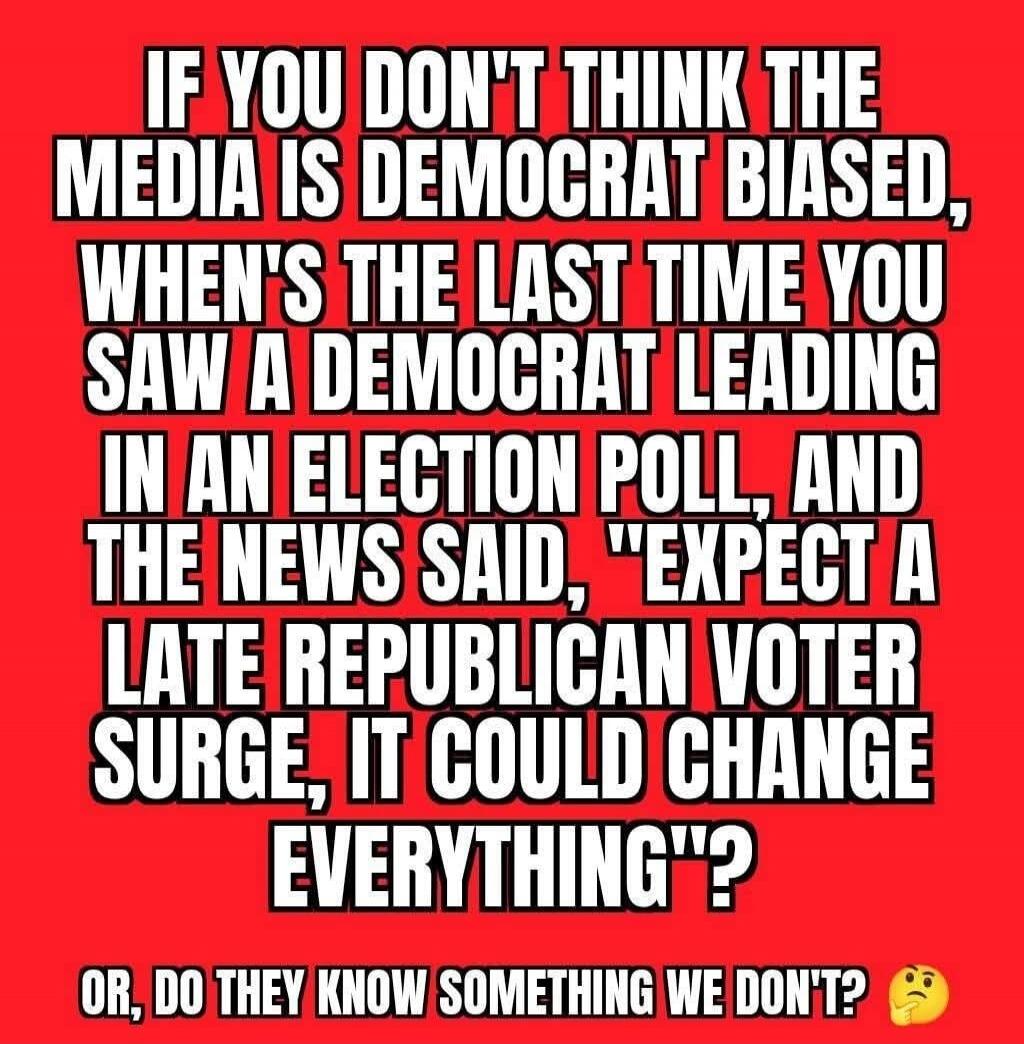 IF YOU DON'T THINK THE MEDIA IS DEMOCRAT BIASED, WHEN'S THE LAST TIME YOU SAW A DEMOCRAT LEADING IN AN ELECTION POLL, AND THE NEWS SAID, 